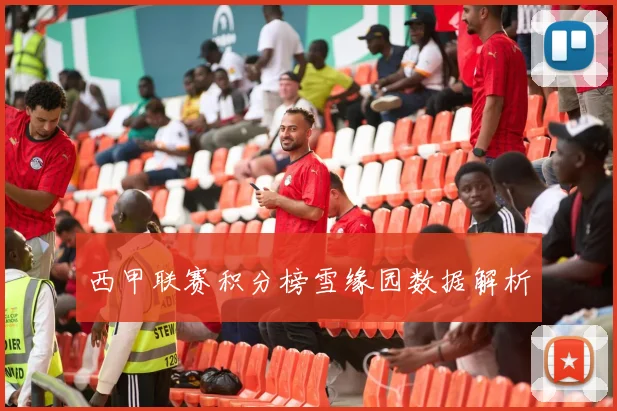 西甲联赛积分榜雪缘园数据解析
