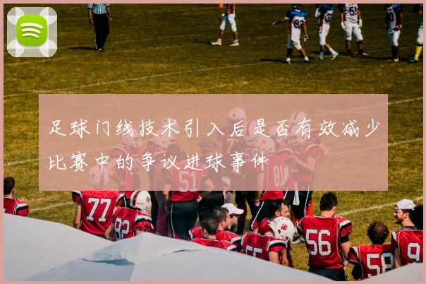 足球门线技术引入后是否有效减少比赛中的争议进球事件