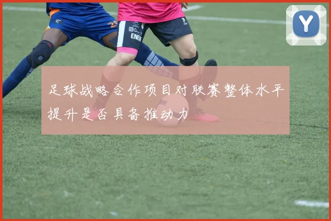 足球战略合作项目对联赛整体水平提升是否具备推动力