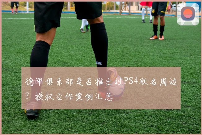 德甲俱乐部是否推出过PS4联名周边？授权合作案例汇总