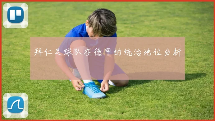 拜仁足球队在德甲的统治地位分析