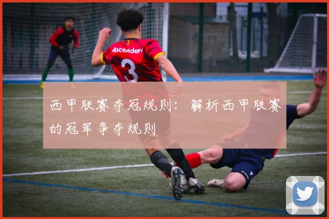 西甲联赛夺冠规则：解析西甲联赛的冠军争夺规则