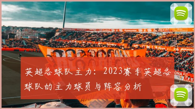 英超各球队主力：2023赛季英超各球队的主力球员与阵容分析