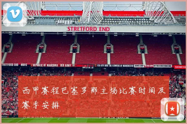 西甲赛程巴塞罗那主场比赛时间及赛季安排